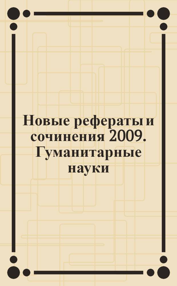 Новые рефераты и сочинения 2009. Гуманитарные науки