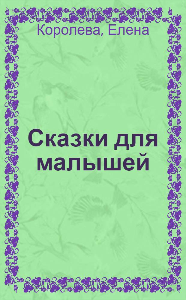 Сказки для малышей : для детей дошкольного и младшего школьного возраста : детские музыкальные сказки Елены Королевой