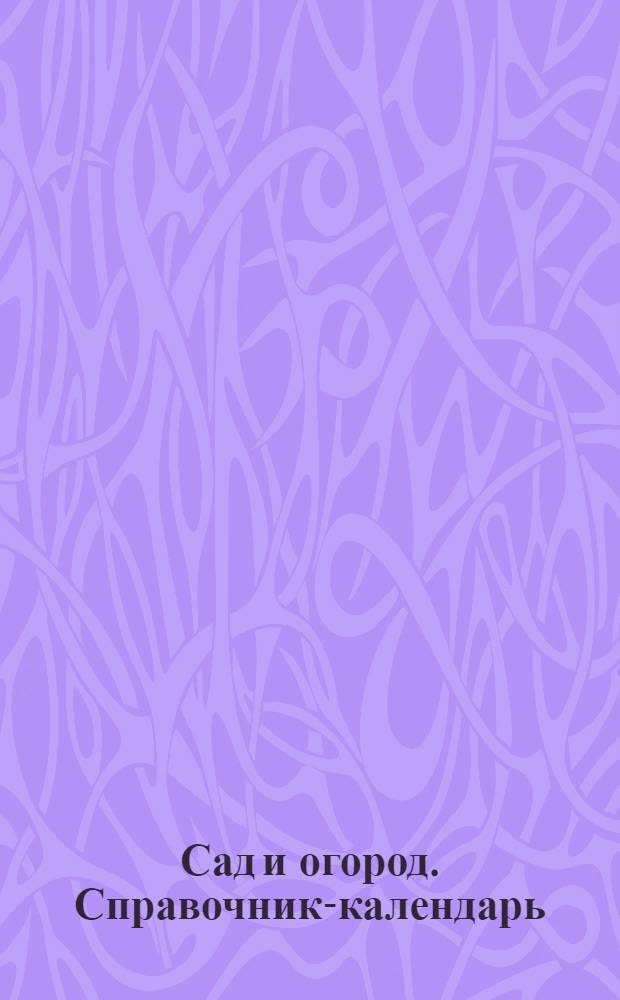 Сад и огород. Справочник-календарь