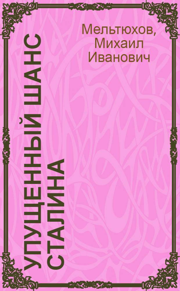 Упущенный шанс Сталина : схватка за Европу, 1939-1941 гг. : (документы, факты, суждения)