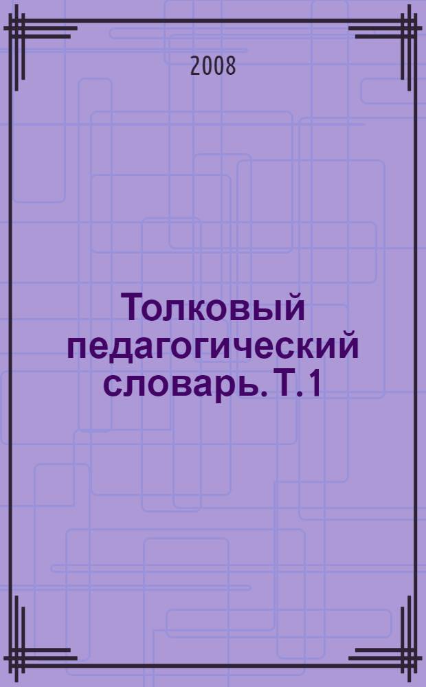 Толковый педагогический словарь. Т. 1
