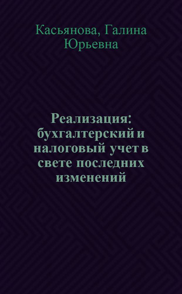 Реализация: бухгалтерский и налоговый учет в свете последних изменений : собственная продукция и товары, строительство, работы и услуги, прочие активы, переход права собственности, сдача по этапам, установление цены в валюте