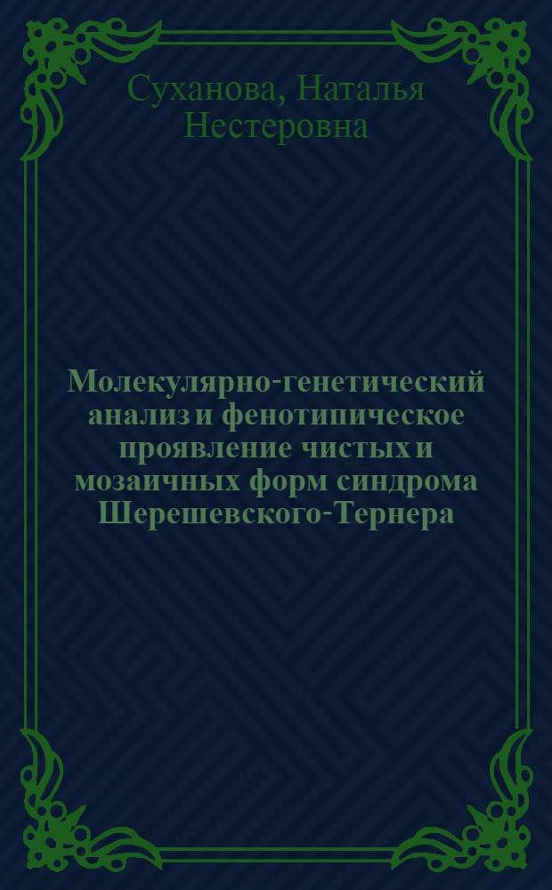 Молекулярно-генетический анализ и фенотипическое проявление чистых и мозаичных форм синдрома Шерешевского-Тернера : автореферат диссертации на соискание ученой степени к.б.н. : специальность 03.00.15