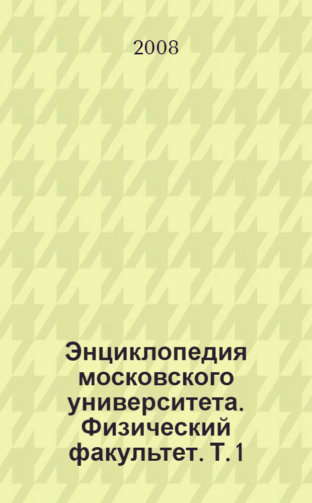 Энциклопедия московского университета. Физический факультет. Т. 1