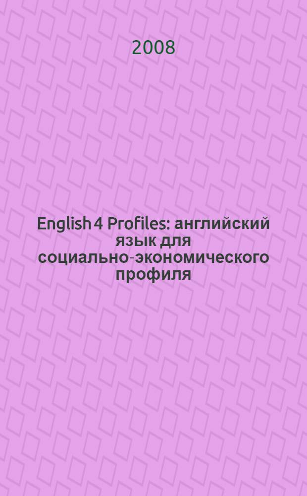 English 4 Profiles : английский язык для социально-экономического профиля : 10-11 классы : элективный курс : учебное пособие для учащихся общеобразовательных учреждений
