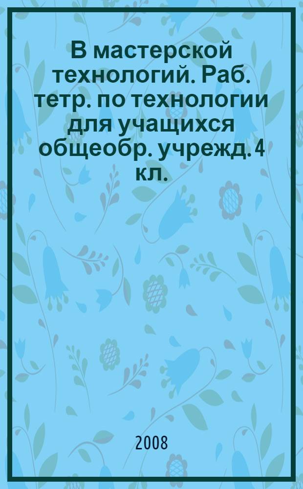 В мастерской технологий. Раб. тетр. по технологии для учащихся общеобр. учрежд. 4 кл.