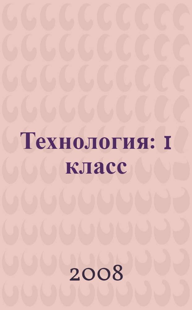 Технология : 1 класс : учебник для учащихся общеобразовательных учреждений