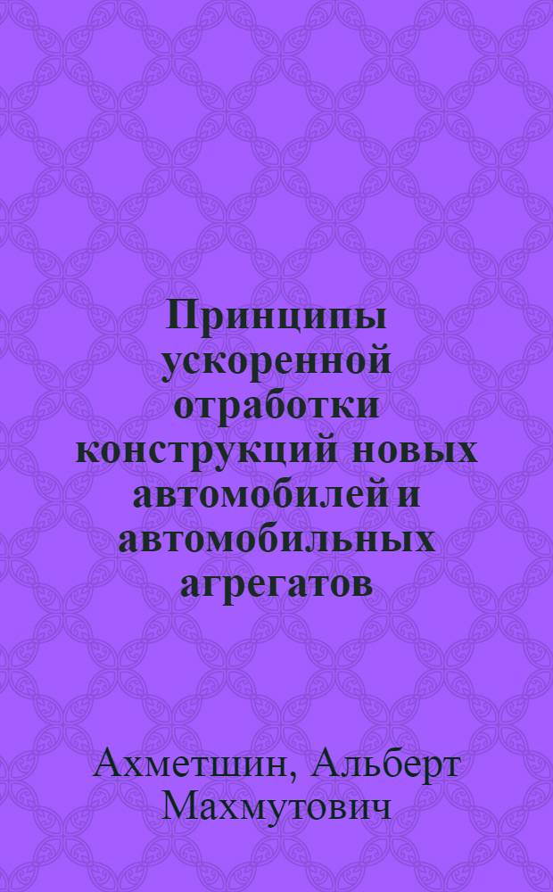 Принципы ускоренной отработки конструкций новых автомобилей и автомобильных агрегатов : учебное пособие