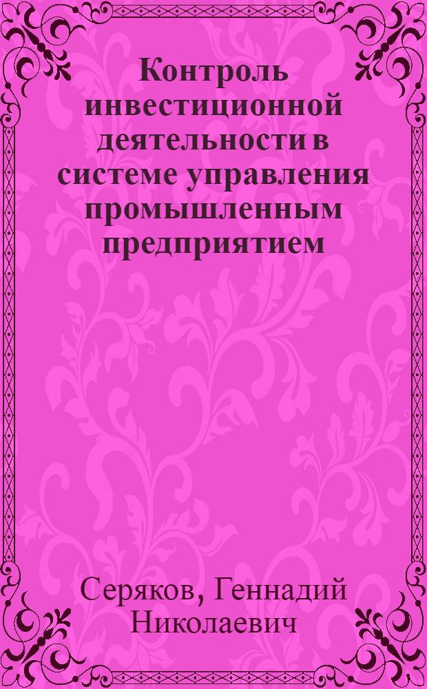 Контроль инвестиционной деятельности в системе управления промышленным предприятием : автореф. дис. на соиск. учен. степ. канд. экон. наук : специальность 08.00.05 <Экономика и упр. нар. хоз-вом>