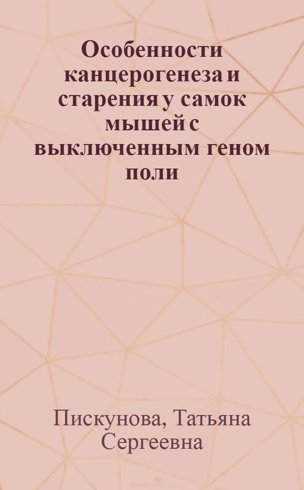 Особенности канцерогенеза и старения у самок мышей с выключенным геном поли(АДФ-рибоза) полимеразы-1 : Автореф. дис. на соиск. учен. степ. канд. биол. наук : специальность 14.00.14 <Онкология> : специальность 14.00.53 <Геронтология и гериатрия>
