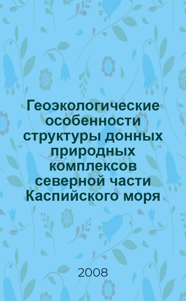 Геоэкологические особенности структуры донных природных комплексов северной части Каспийского моря : автореф. дис. на соиск. учен. степ. канд. геогр. наук : специальность 25.00.36 <Геоэкология>