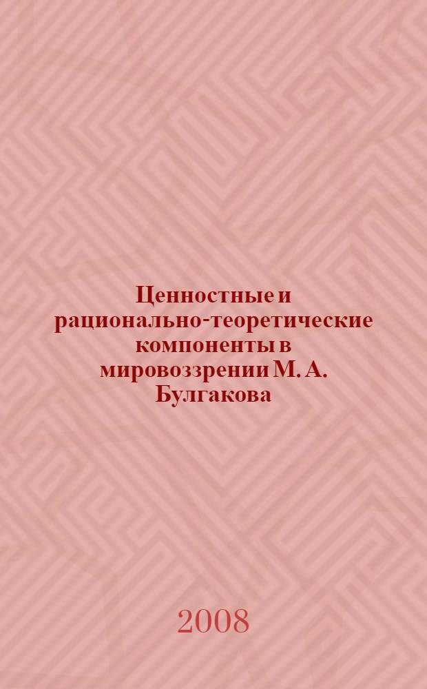 Ценностные и рационально-теоретические компоненты в мировоззрении М. А. Булгакова : автореф. дис. на соиск. учен. степ. канд. филос. наук : специальность 09.00.03 <История философии>