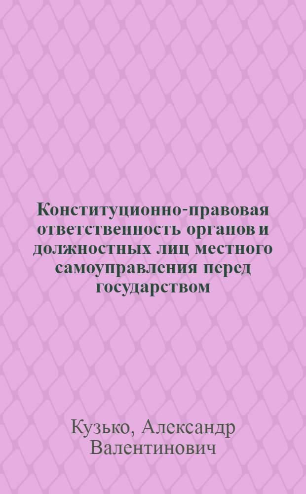 Конституционно-правовая ответственность органов и должностных лиц местного самоуправления перед государством : автореф. дис. на соиск. учен. степ. канд. юрид. наук : специальность 12.00.02 <Конституц. право; муницип. право>