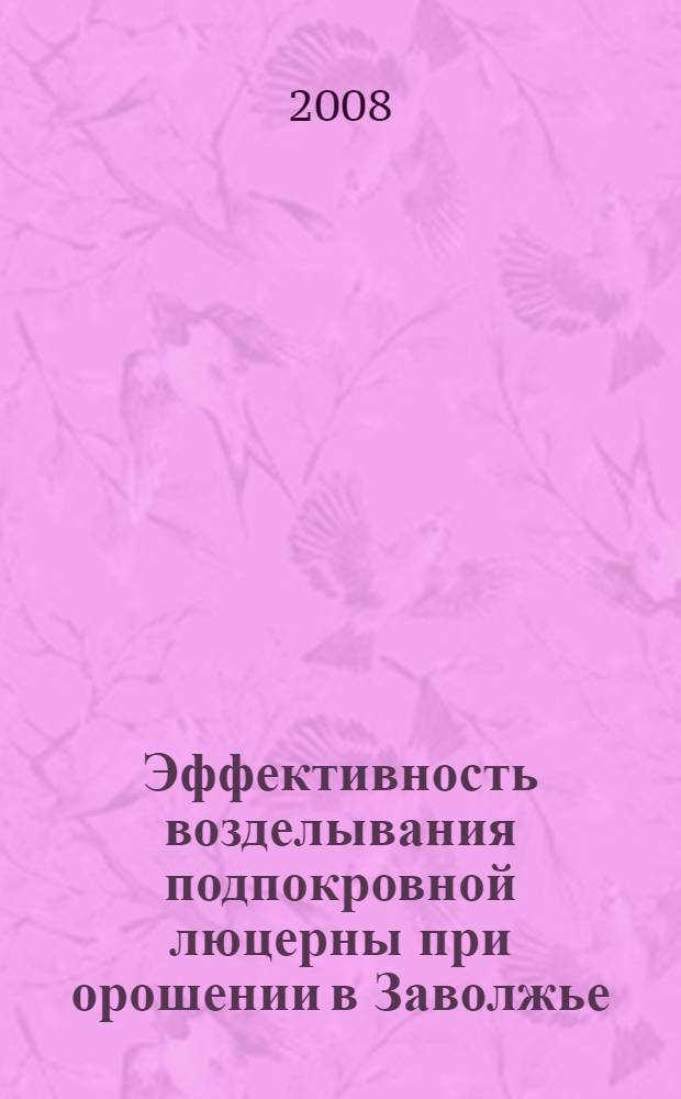 Эффективность возделывания подпокровной люцерны при орошении в Заволжье : автореф. дис. на соиск. учен. степ. канд. с.-х. наук : специальность 06.01.09 <Растениеводство> : специальность 06.01.02 <Мелиорация, рекультивация и охрана земель>
