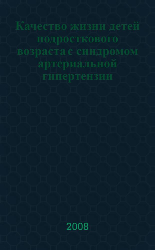 Качество жизни детей подросткового возраста с синдромом артериальной гипертензии : автореф. дис. на соиск. учен. степ. канд. мед. наук : специальность 14.00.09 <Педиатрия>