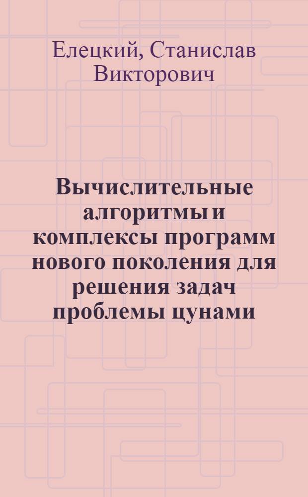 Вычислительные алгоритмы и комплексы программ нового поколения для решения задач проблемы цунами : автореф. дис. на соиск. учен. степ. канд. физ.-мат. наук : специальность 05.13.18 <Мат. моделирование, числ. методы и комплексы программ>