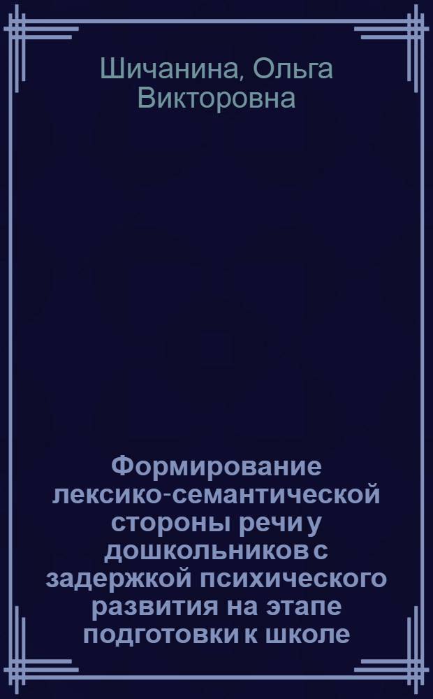 Формирование лексико-семантической стороны речи у дошкольников с задержкой психического развития на этапе подготовки к школе : автореф. дис. на соиск. учен. степ. канд. пед. наук : специальность 13.00.01 <Общ. педагогика, история педагогики и образования> ; : специальность 13.00.03 <Коррекц. педагогика>