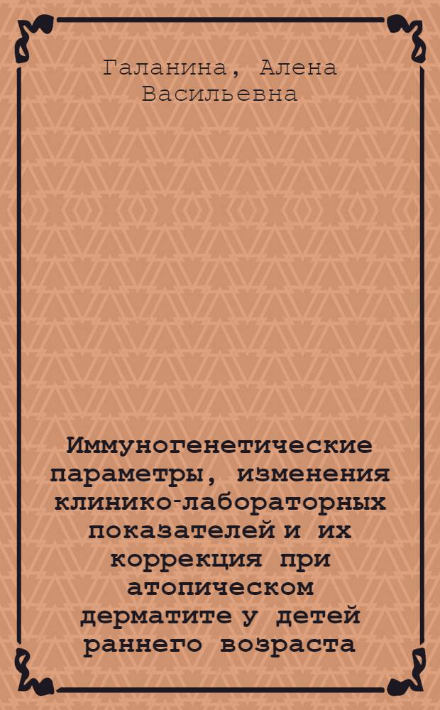 Иммуногенетические параметры, изменения клинико-лабораторных показателей и их коррекция при атопическом дерматите у детей раннего возраста : автореф. дис. на соиск. учен. степ. д-ра мед. наук : специальность 14.00.09 <Педиатрия>