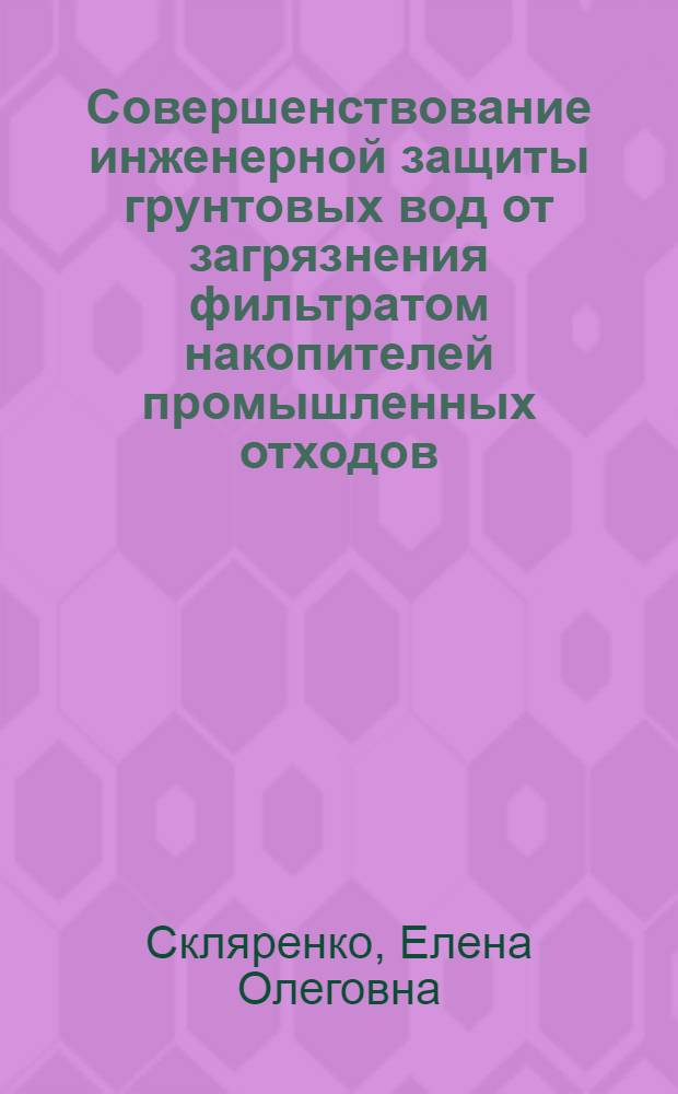 Совершенствование инженерной защиты грунтовых вод от загрязнения фильтратом накопителей промышленных отходов : автореф. дис. на соиск. учен. степ. канд. техн. наук : специальность 05.23.07 <Гидротехн. стр-во>