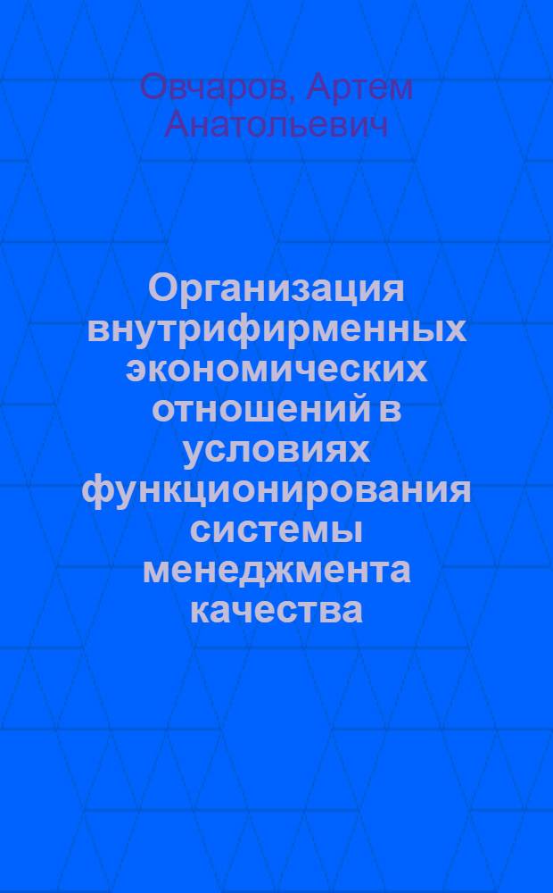 Организация внутрифирменных экономических отношений в условиях функционирования системы менеджмента качества : автореф. дис. на соиск. учен. степ. канд. экон. наук : специальность 05.02.22 <Орг. пр-ва>