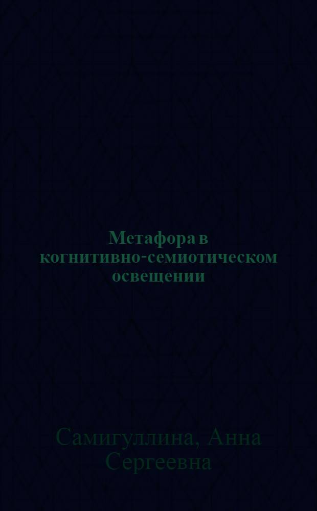 Метафора в когнитивно-семиотическом освещении : автореф. дис. на соиск. учен. степ. д-ра филол. наук : специальность 10.02.04 <Герм. яз.> : специальность 10.02.19 <Теория яз.>