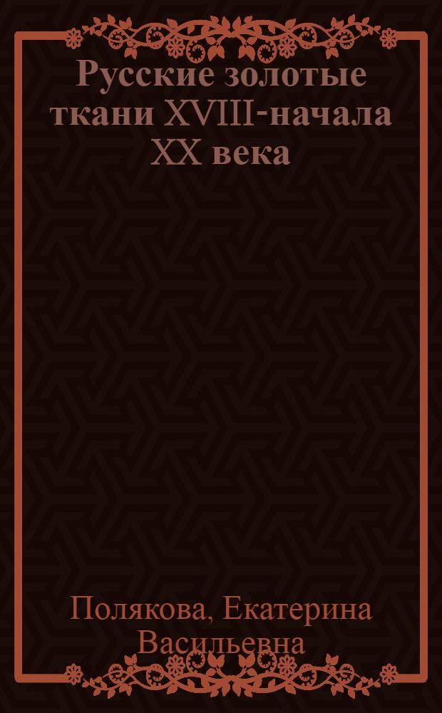 Русские золотые ткани XVIII-начала XX века : (к проблеме формирования национального стиля) : автореф. дис. на соиск. учен. степ. канд. искусствоведения : специальность 17.00.04 <Изобр. и декоратив.-прикладное искусство и архитектура>