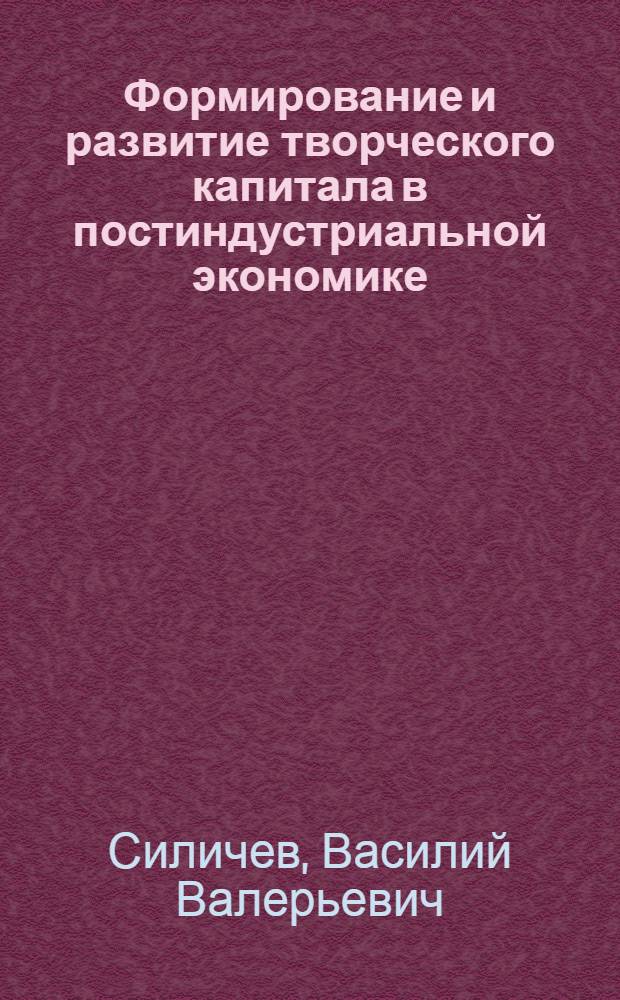 Формирование и развитие творческого капитала в постиндустриальной экономике : автореф. дис. на соиск. учен. степ. канд. экон. наук : специальность 08.00.01 <Экон. теория>