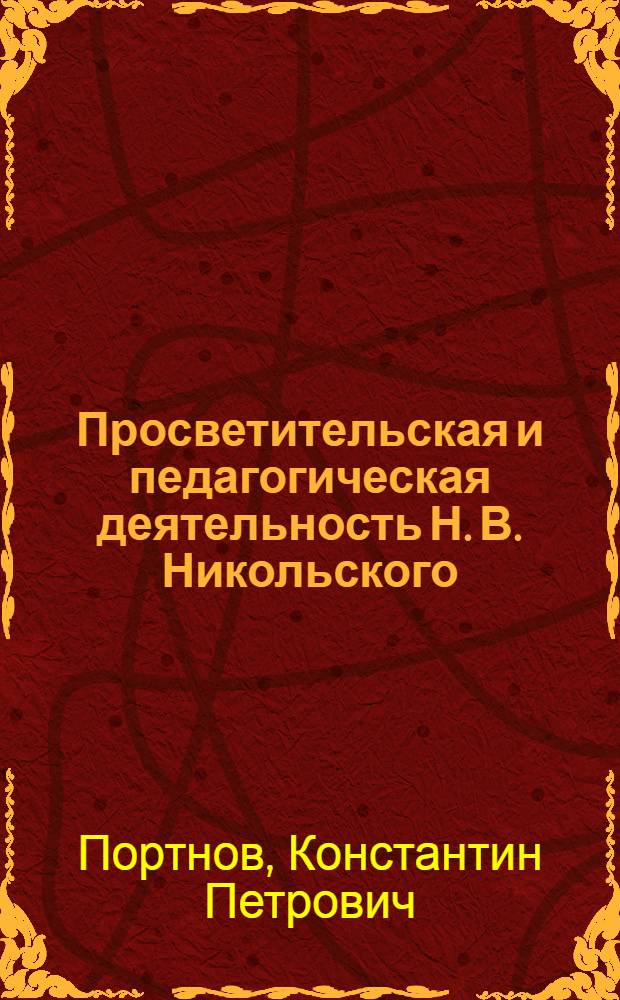 Просветительская и педагогическая деятельность Н. В. Никольского : автореф. дис. на соиск. учен. степ. канд. пед. наук : специальность 13.00.01 <Общ. педагогика, история педагогики и образования>