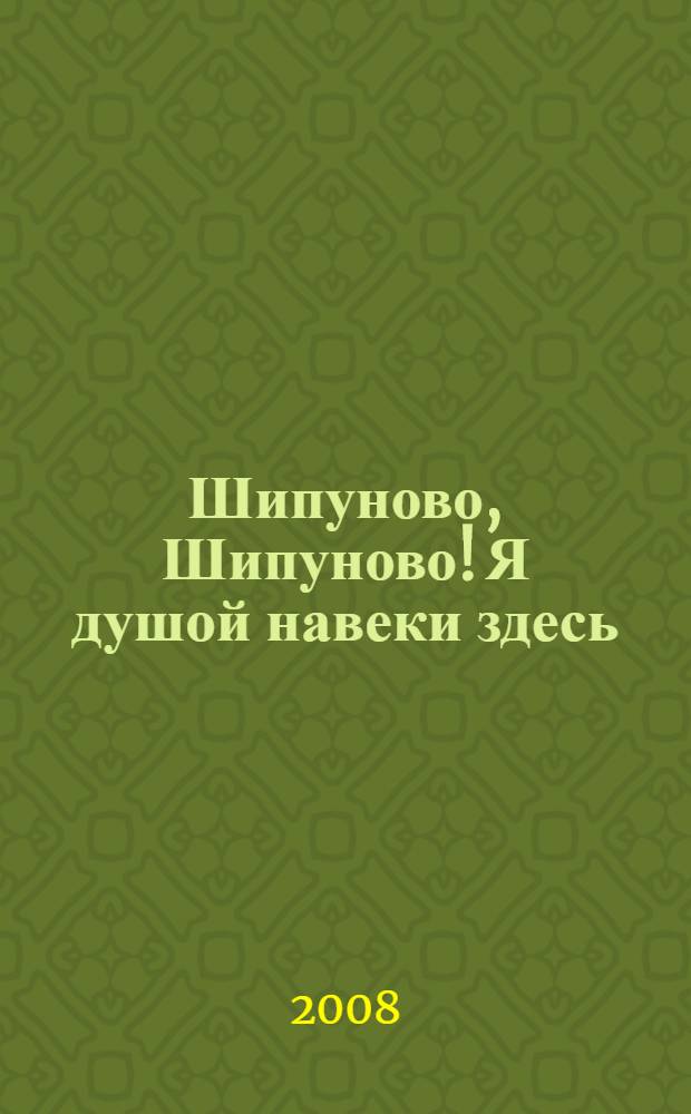 Шипуново, Шипуново! Я душой навеки здесь : сборник стихов шипуновских поэтов