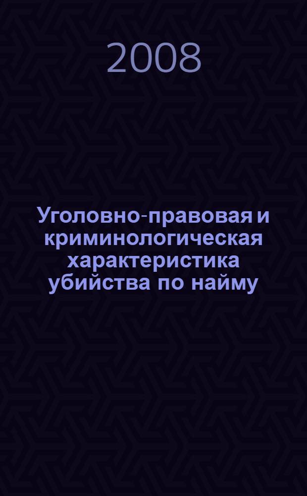 Уголовно-правовая и криминологическая характеристика убийства по найму : автореф. дис. на соиск. учен. степ. канд. юрид. наук : специальность 12.00.08 <Уголов. право и криминология; уголов.-исполнит. право>
