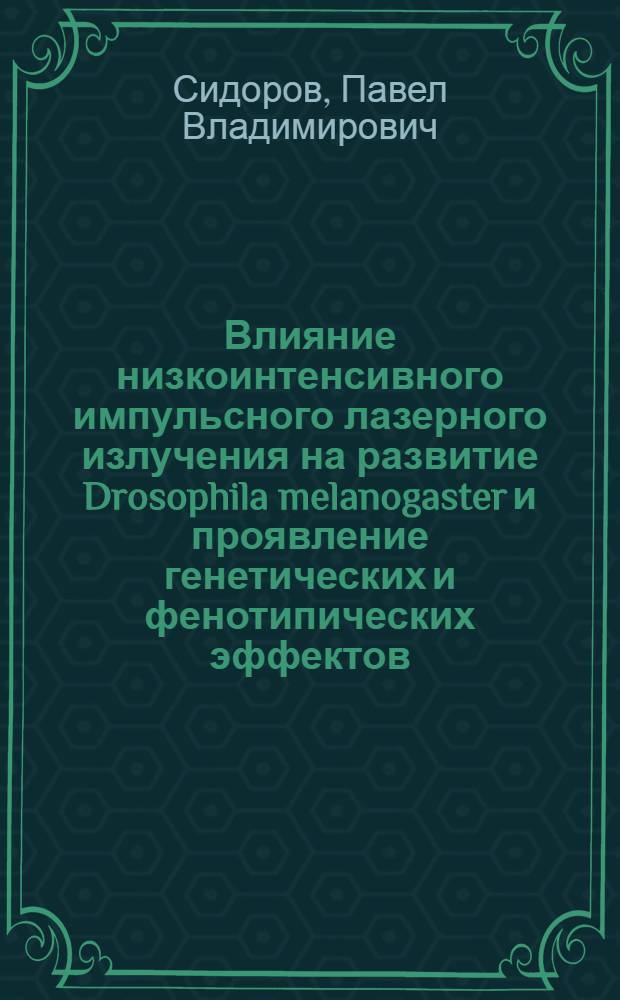 Влияние низкоинтенсивного импульсного лазерного излучения на развитие Drosophila melanogaster и проявление генетических и фенотипических эффектов : автореф. дис. на соиск. учен. степ. канд. биол. наук : специальность 03.00.01 <Радиобиология>
