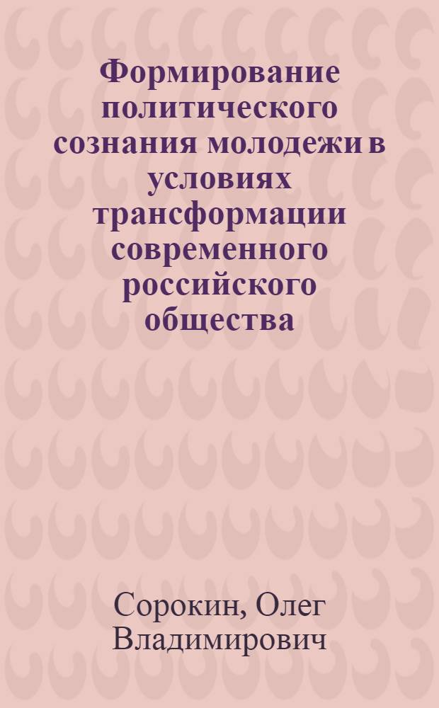 Формирование политического сознания молодежи в условиях трансформации современного российского общества : (социокультурный аспект) : автореф. дис. на соиск. учен. степ. канд. социол. наук : специальность 22.00.06 <Социология культуры, духов. жизни>