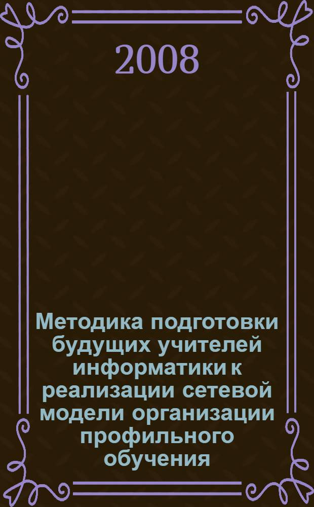 Методика подготовки будущих учителей информатики к реализации сетевой модели организации профильного обучения : автореф. дис. на соиск. учен. степ. канд. пед. наук : специальность 13.00.02 <Теория и методика обучения и воспитания>