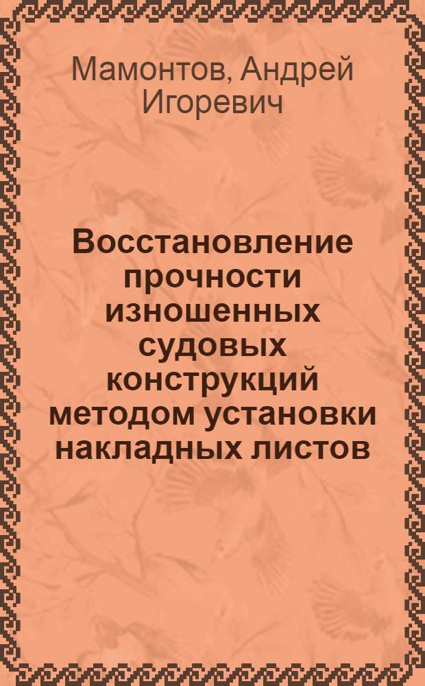 Восстановление прочности изношенных судовых конструкций методом установки накладных листов : автореф. дис. на соиск. учен. степ. канд. техн. наук : специальность 05.08.04 <Технология судостроения, судоремонта и орг. судостроит. пр-ва>