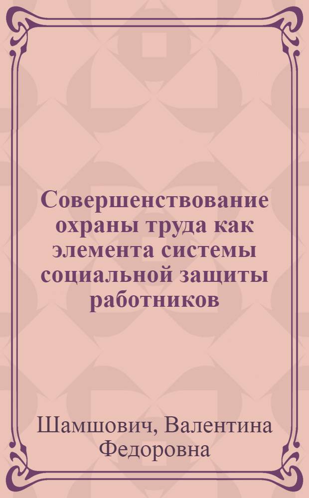 Совершенствование охраны труда как элемента системы социальной защиты работников : автореф. дис. на соиск. учен. степ. канд. экон. наук : специальность 08.00.05 <Экономика и упр. нар. хоз-вом>