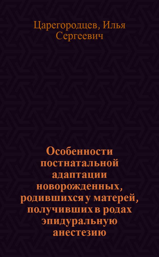 Особенности постнатальной адаптации новорожденных, родившихся у матерей, получивших в родах эпидуральную анестезию : автореф. дис. на соиск. учен. степ. канд. мед. наук : специальность 14.00.09 <Педиатрия> : специальность 14.00.01 <Акушерство и гинекология>