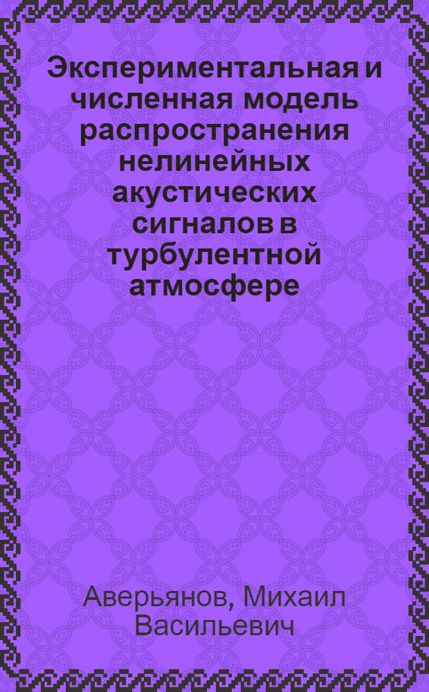 Экспериментальная и численная модель распространения нелинейных акустических сигналов в турбулентной атмосфере : автореф. дис. на соиск. учен. степ. канд. физ.-мат. наук : специальность 01.04.06 <Акустика>