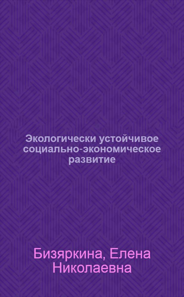 Экологически устойчивое социально-экономическое развитие: основы теории и методологии : автореф. дис. на соиск. учен. степ. д-ра экон. наук : специальность 08.00.05 <Экономика и упр. нар. хоз-вом>