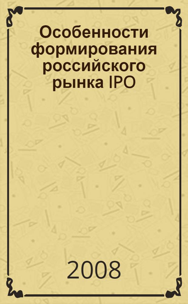 Особенности формирования российского рынка IPO : автореф. дис. на соиск. учен. степ. канд. экон. наук : специальность 08.00.10 <Финансы, денеж. обращение и кредит>