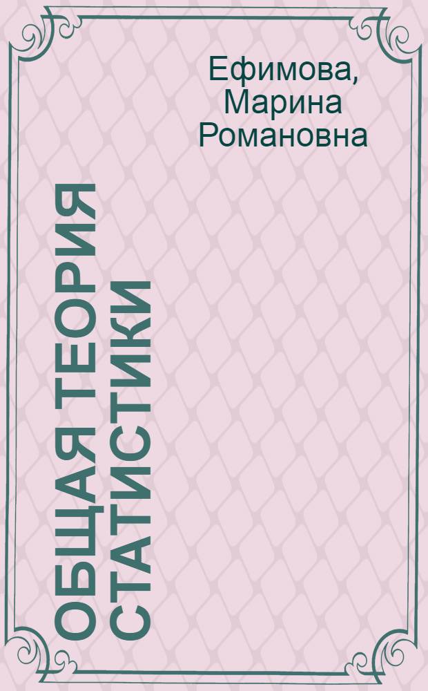 Общая теория статистики : учебник : для студентов высших учебных заведений, обучающихся по специальностям: финансовый, банковский, производственный менеджмент, бухгалтерский учет и аудит, международные экономические отношения