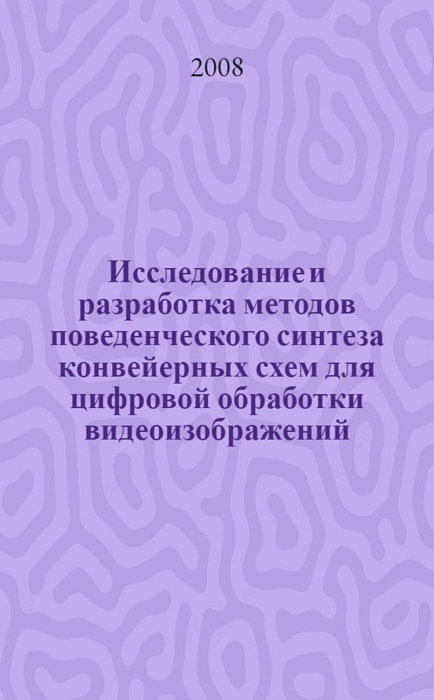 Исследование и разработка методов поведенческого синтеза конвейерных схем для цифровой обработки видеоизображений : автореф. дис. на соиск. учен. степ. канд. техн. наук : специальность 05.13.05 <Элементы и устройства вычисл. техники и систем упр.>