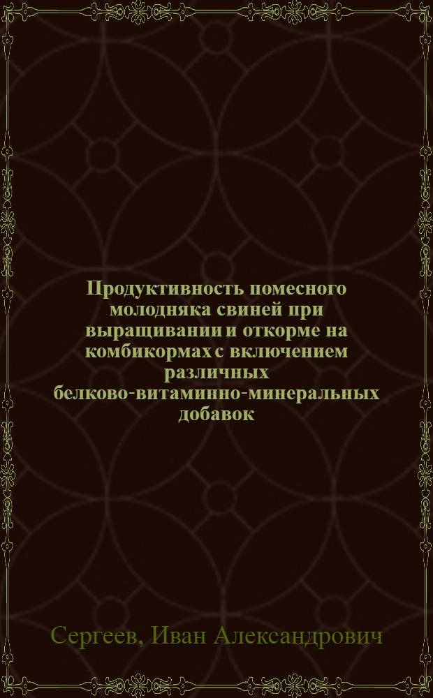 Продуктивность помесного молодняка свиней при выращивании и откорме на комбикормах с включением различных белково-витаминно-минеральных добавок : автореф. дис. на соиск. учен. степ. канд. с.-х. наук : специальность 06.02.04 <Част. зоотехния, технология пр-ва продуктов животноводства>