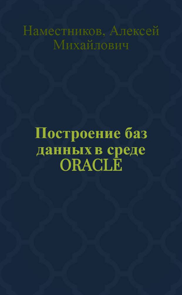 Построение баз данных в среде ORACLE : практический курс : учебное пособие