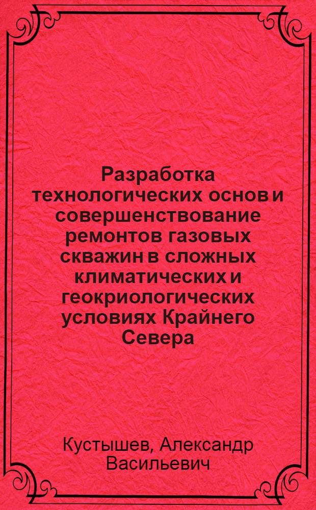 Разработка технологических основ и совершенствование ремонтов газовых скважин в сложных климатических и геокриологических условиях Крайнего Севера : автореф. дис. на соиск. учен. степ. д-ра техн. наук : специальность 25.00.17 <Разраб. и эксплуатация нефтяных и газовых месторождений> : специальность 05.26.03 <Пожар. и пром. безопасность>