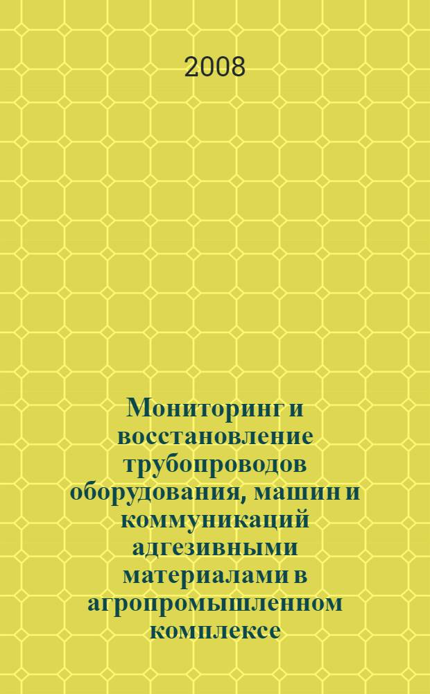 Мониторинг и восстановление трубопроводов оборудования, машин и коммуникаций адгезивными материалами в агропромышленном комплексе : автореф. дис. на соиск. учен. степ. канд. техн. наук : специальность 05.20.03 <Технологии и средства техн. обслуживания в сел. хоз-ве>