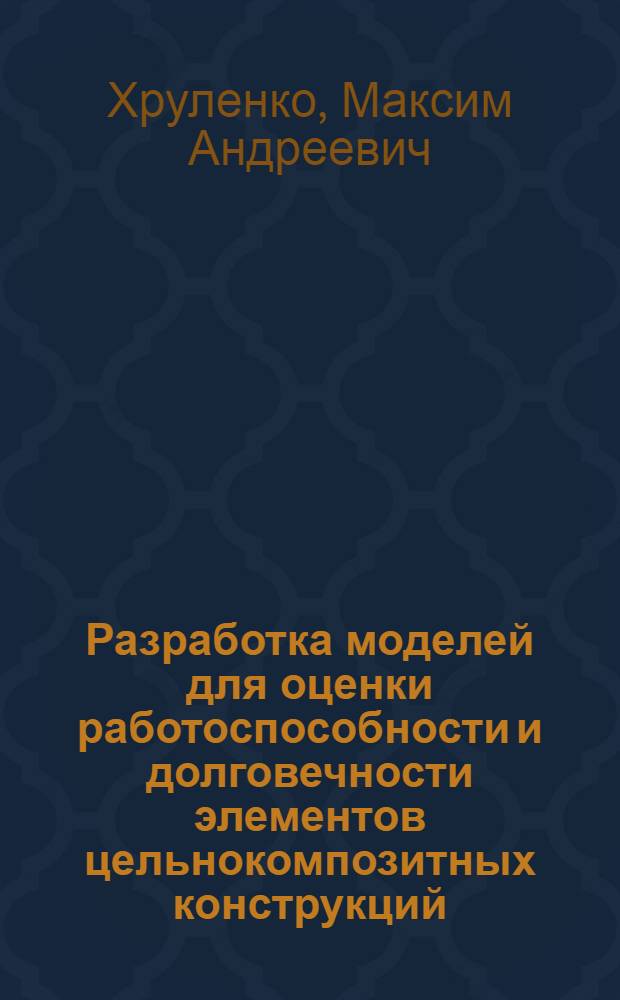 Разработка моделей для оценки работоспособности и долговечности элементов цельнокомпозитных конструкций : автореф. дис. на соиск. учен. степ. канд. техн. наук : специальность 01.02.06 <Динамика, прочность машин, приборов и аппаратуры>