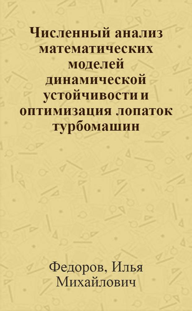 Численный анализ математических моделей динамической устойчивости и оптимизация лопаток турбомашин : автореф. дис. на соиск. учен. степ. канд. техн. наук : специальность 05.13.18 <Мат. моделирование, числ. методы и комплексы программ> ; специальность 01.02.06 <Динамика, прочность машин, приборов и аппаратуры>