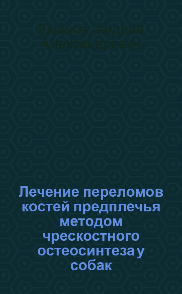 Лечение переломов костей предплечья методом чрескостного остеосинтеза у собак : (экспериментально-клиническое исследование) : автореф. дис. на соиск. учен. степ. канд. ветеринар. наук : специальность 16.00.05 <Ветеринар. хирургия>
