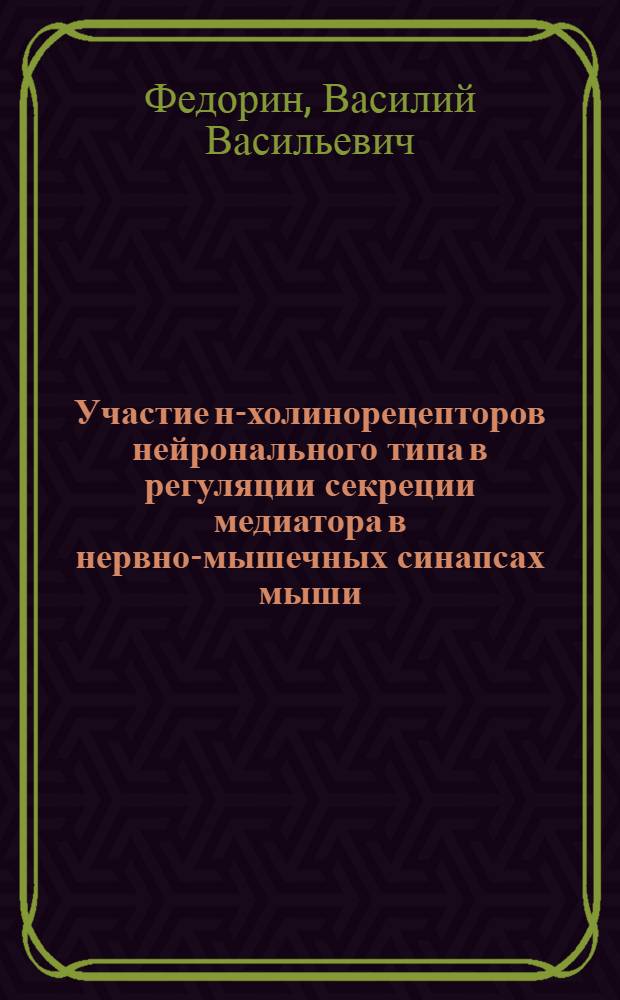 Участие н-холинорецепторов нейронального типа в регуляции секреции медиатора в нервно-мышечных синапсах мыши : автореф. дис. на соиск. учен. степ. канд. биол. наук : специальность 03.00.13 <Физиология>