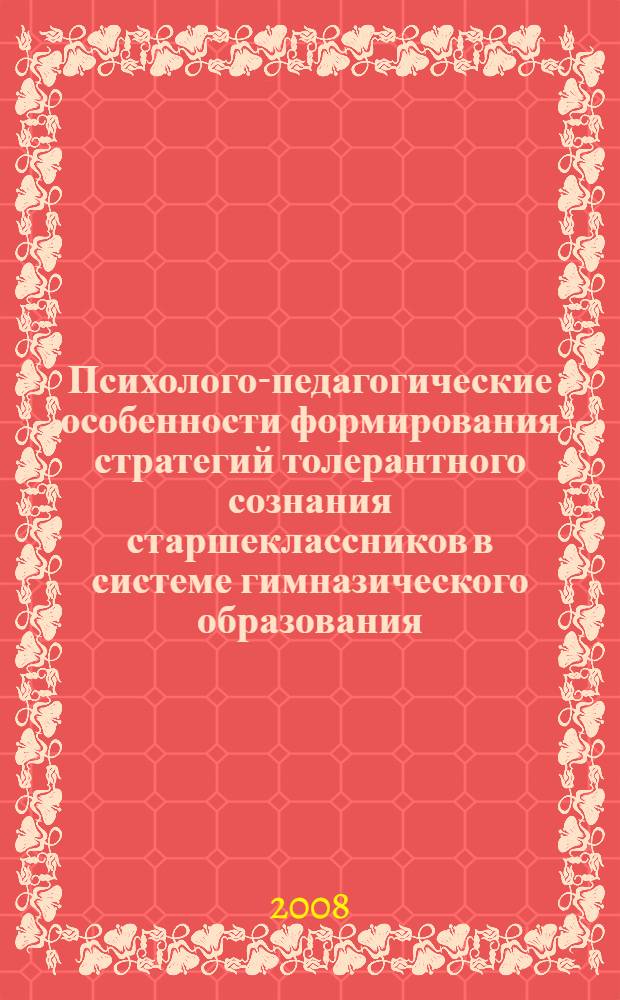 Психолого-педагогические особенности формирования стратегий толерантного сознания старшеклассников в системе гимназического образования : автореф. дис. на соиск. учен. степ. канд. психол. наук : специальность 19.00.07 <Пед. психология>
